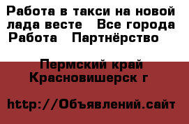 Работа в такси на новой лада весте - Все города Работа » Партнёрство   . Пермский край,Красновишерск г.